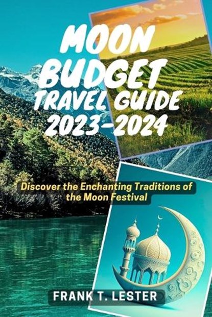 Moon Budget Travel Guide 2023-2024: Discover the Enchanting Traditions of the Moon Festival, Frank T. Lester - Paperback - 9798860415713