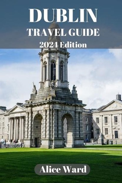 Dublin Travel Guide 2024: A Guide to the City's Hidden Gems and Vibrant Neighbourhoods, Alice Ward - Paperback - 9798860503137