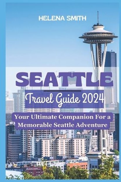 Seattle Travel Guide 2024: Your Ultimate Companion for a Memorable Seattle Adventure, Helena Smith - Paperback - 9798860503946