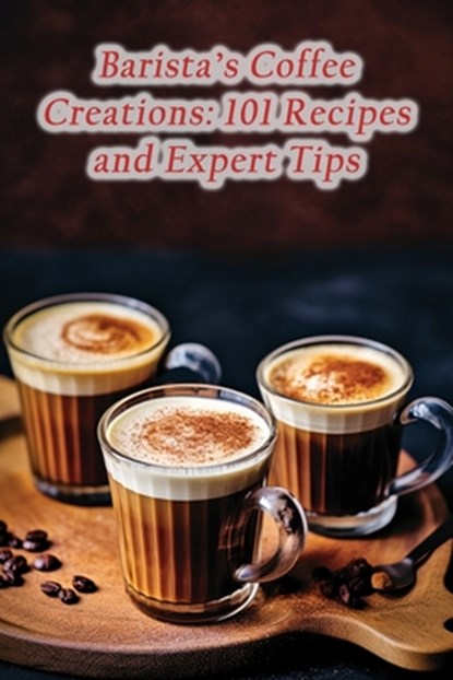 Barista's Coffee Creations: 101 Recipes and Expert Tips, The French Toastery - Paperback - 9798860525900
