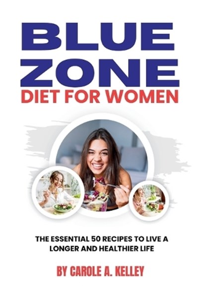 Blue Zone Diet for Women: The Essential 50 Recipes To Live A Longer And Healthier Life, Carole A. Kelley - Paperback - 9798860843004