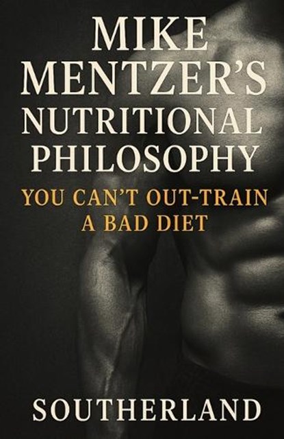 Mike Mentzer's Nutritional Philosophy: You Can't Out-Train a Bad Diet, Southerland Publishing - Paperback - 9798861022217