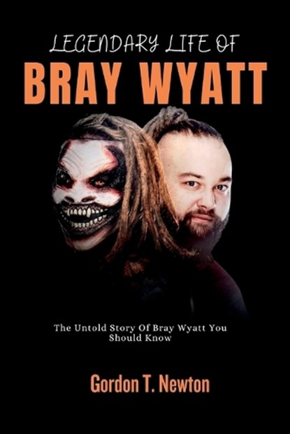 Legendary Life of Bray Wyatt: The Untold Story Of Bray Wyatt You Should Know, NEWTON,  Gordon T. - Paperback - 9798861134750