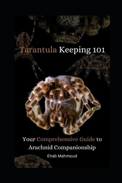 Tarantula Keeping 101: Your Comprehensive Guide to Arachnid Companionship, Ehab Mahmoud - Paperback - 9798861144124