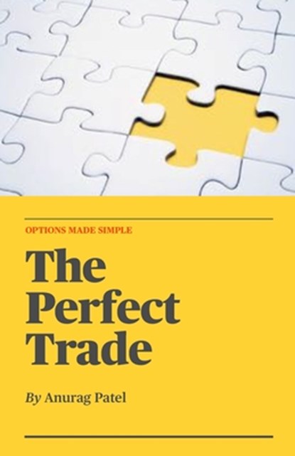 The Perfect Trade: Options Made Simple: A Beginner's Guide to Profitable Options Trading, Anurag Patel - Paperback - 9798861224666
