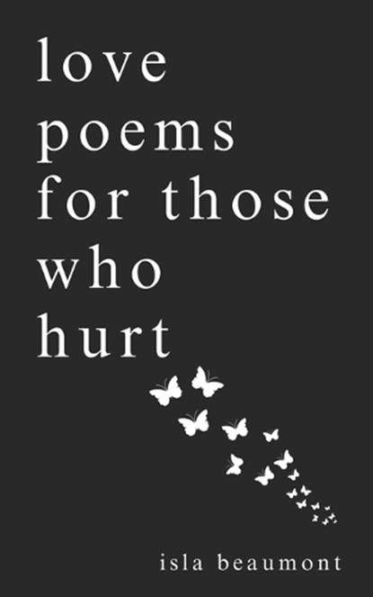 love poems for those who hurt: a journey of heartache, healing, and renewal, Isla Beaumont - Paperback - 9798861305068