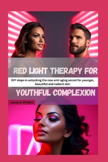 Red light therapy for youthful complexion: DIY steps in unlocking the new anti-aging secret for younger, beautiful and radiant skin, James E. Philip's - Paperback - 9798861712224
