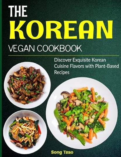 The Korean Vegan Cookbook: Discover Exquisite Korean Cuisine Flavors with Plant-Based Recipes, Song Tsao - Paperback - 9798861966276