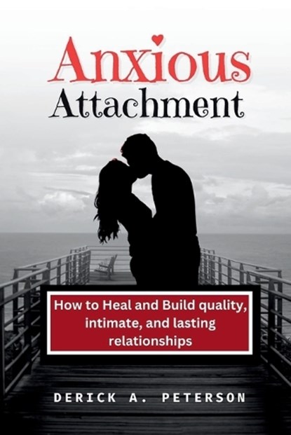 Anxious Attachment: How to Heal and Build quality, intimate, and lasting relationships, Derick A. Peterson - Paperback - 9798861984034