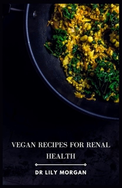 Vegan Recipes for Renal Health: Kidney-Friendly Plant-Based Meals to Help You Feel Your Best, Lily Morgan - Paperback - 9798861996235
