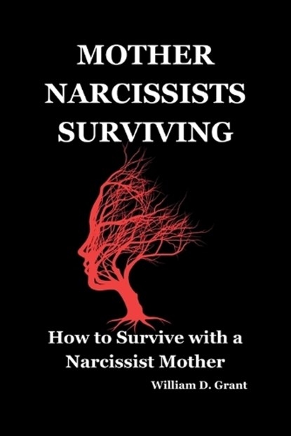 Mother Narcissists Surviving: How to Survive with a Narcissist Mother, William D. Grant - Paperback - 9798862135374