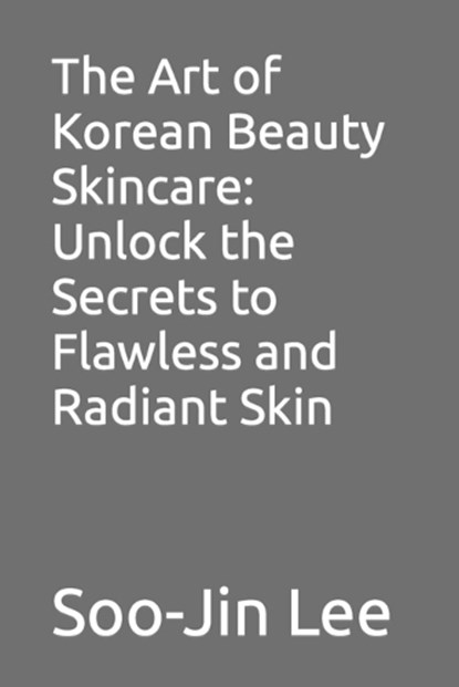 The Art of Korean Beauty Skincare, Soo-Jin Lee - Paperback - 9798862326338