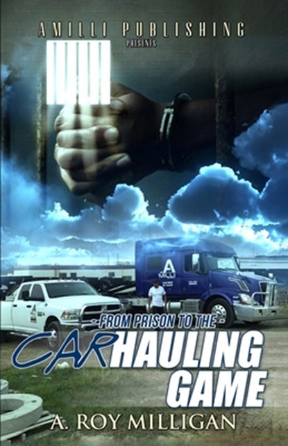 From Prison To The Car Hauling Game: The Trucking Industry Blueprint For Beginners, A. Roy Milligan - Paperback - 9798862385663