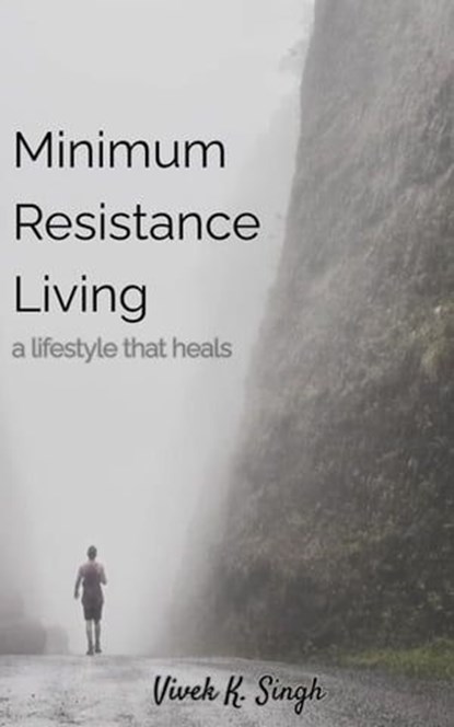 Minimum Resistance Living - a lifestyle that heals, Vivek K. Singh - Ebook - 9798862420593