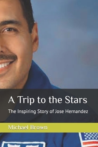 A Trip to the Stars: The Inspiring Story of Jose Hernandez, Michael Brown - Paperback - 9798862493382