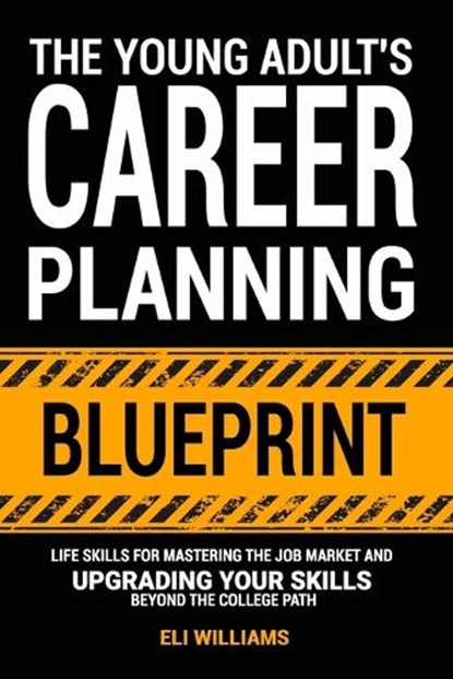 The Young Adult's Career Planning Blueprint: Life Skills for Mastering the Job Market and Upgrading Your Skills Beyond the College Path, Eli Williams - Paperback - 9798862816792