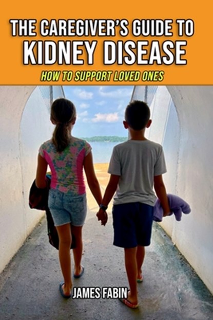 The Caregiver's Guide to Kidney Disease: How to Support Loved Ones, James Fabin - Paperback - 9798862896640