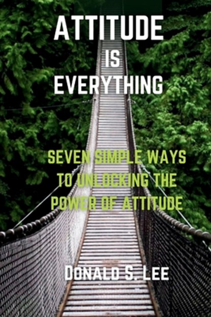 Attitude is Everything: Seven simple ways to Unlocking the power of Attitude, Donald S. Lee - Paperback - 9798863138473