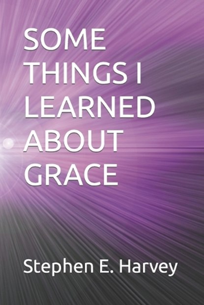 Some Things I Learned about Grace, Stephen E Harvey - Paperback - 9798863310862