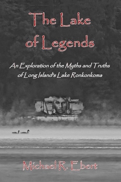 The Lake of Legends: An Exploration of the Myths and Truths of Long Island's Lake Ronkonkoma, Michael R. Ebert - Paperback - 9798863595528