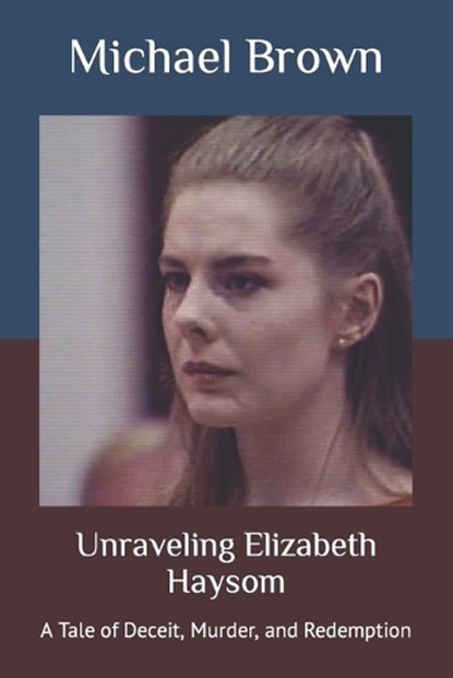 Unraveling Elizabeth Haysom: A Tale of Deceit, Murder, and Redemption, Michael Brown - Paperback - 9798863666617