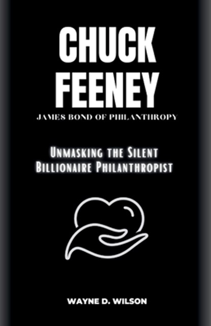 Chuck Feeney - James Bond of Philanthropy: Unmasking the Silent Billionaire Philanthropist, Wayne D. Wilson - Paperback - 9798863973432