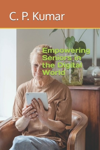 Empowering Seniors in the Digital World, C. P. Kumar - Paperback - 9798864357330