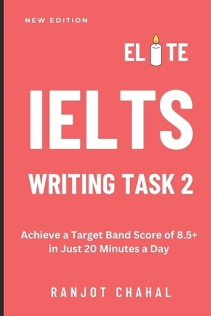 Elite IELTS Writing Task 2: Achieve a Target Band Score of 8.5+ in Just 20 Minutes a Day, Ranjot Singh Chahal - Paperback - 9798864367179