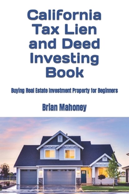 California Tax Lien and Deed Investing Book: Buying Real Estate Investment Property for Beginners, Brian Mahoney - Paperback - 9798864385746