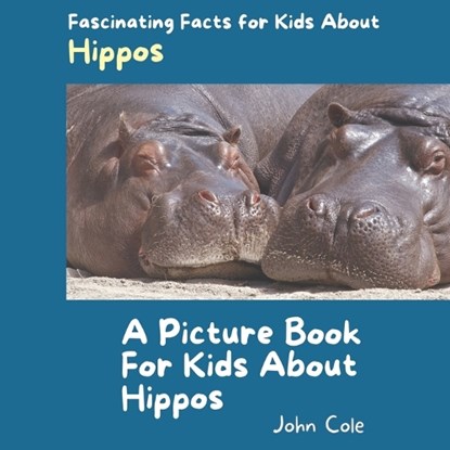 A Picture Book for Kids About Hippos: Fascinating Facts for Kids About Hippos, John Cole - Paperback - 9798864393550
