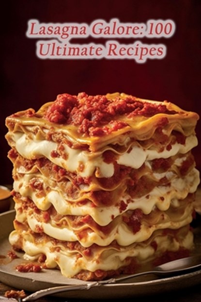 Lasagna Galore: 100 Ultimate Recipes, The Zesty Zing - Paperback - 9798864479414