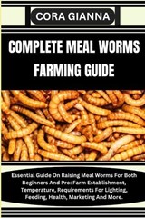 Complete Meal Worms Farming Guide: Essential Guide On Raising Meal Worms For Both Beginners And Pro: Farm Establishment, Temperature, Requirements For - Cora Gianna - 9798864551813