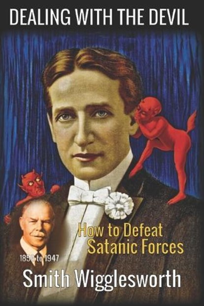 Smith Wigglesworth: DEALING WITH THE DEVIL: How to Defeat Satanic Forces, Smith Wigglesworth - Paperback - 9798864674406