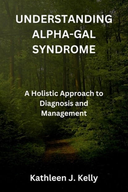 Understanding Alpha-Gal Syndrome: A Holistic Approach to Diagnosis and Management, Kathleen J. Kelly - Paperback - 9798864932599