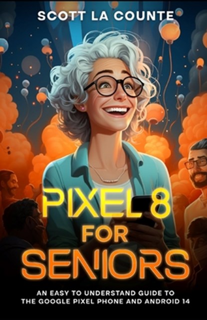 Pixel 8 for Seniors: An Easy to Understand Guide to Pixel and Android 14, Scott La Counte - Paperback - 9798865015468