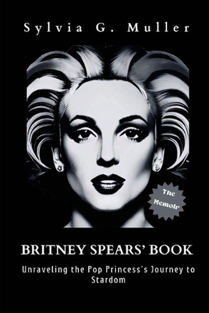 Britney Spears' Book: Unraveling the Pop Princess's Journey to Stardom (the memoir), Sylvia G. Muller - Paperback - 9798865693895