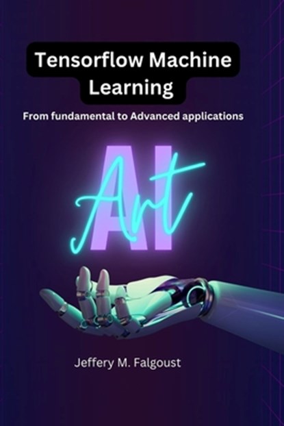 Tensorflow Machine Learning: From Fundamental to Advanced Applications, Jeffery M. Falgoust - Paperback - 9798865809616