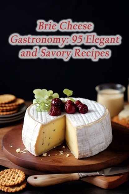 Brie Cheese Gastronomy: 95 Elegant and Savory Recipes, Savory Escape Dining Nook - Paperback - 9798866099276