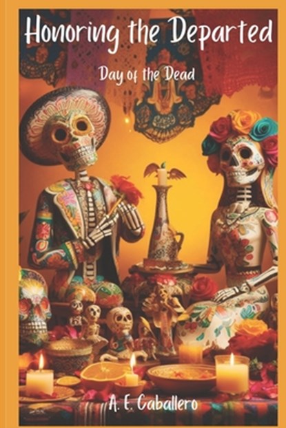 Honoring the Departed: El Día de Los Muertos: Day of the Dead, A. E. Caballero - Paperback - 9798866207183