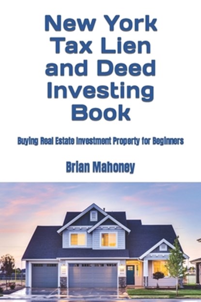 New York Tax Lien and Deed Investing Book: Buying Real Estate Investment Property for Beginners, Brian Mahoney - Paperback - 9798866258727