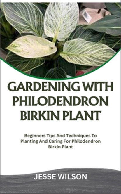 Gardening with Philodendron Birkin Plant: Beginners Tips And Techniques To Planting And Caring For Philodendron Birkin Plant, Jesse Wilson - Paperback - 9798866396306