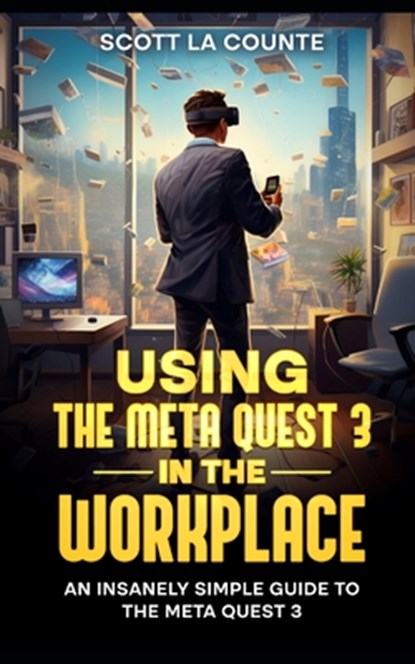 Using the Meta Quest 3 In the Workplace: An Insanely Simple Guide to the Meta Quest 3, Scott La Counte - Paperback - 9798866399161