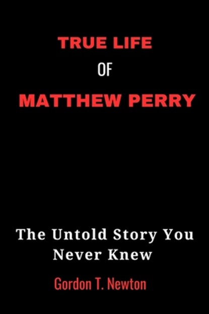 True Life of Matthew Perry: The Untold Story You Never Knew, Gordon Newton - Paperback - 9798866427062