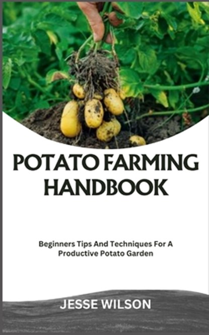 Potato Farming Handbook: Beginners Tips And Techniques For A Productive Potato Garden, Jesse Wilson - Paperback - 9798866485253
