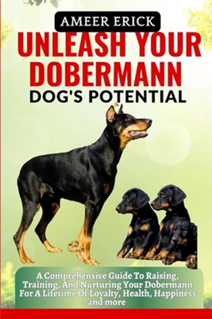 Unleash Your Dobermann Dog's Potential: A Comprehensive Guide To Raising, Training, And Nurturing Your Dobermann For A Lifetime Of Loyalty, Health, Ha, Ameer Erick - Paperback - 9798866488247