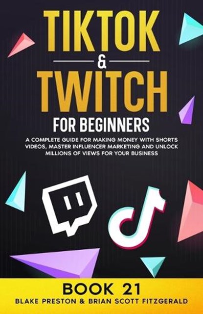 TikTok & Twitch for Beginners: A Complete Guide for Making Money with Shorts Videos, Master Influencer Marketing, and Unlock Millions of Views for Yo, Brian Scott Fitzgerald - Paperback - 9798866504527