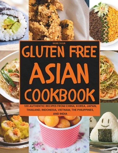 Gluten-Free Asian Cookbook: 120 Authentic Recipes from China, Korea, Japan, Thailand, Indonesia, Vietnam, the Philippines, and India, Rachel Taylor - Paperback - 9798866541515