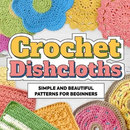 Crochet Dishcloths: Simple and Beautiful Patterns for Beginners: Dishcloths Patterns, Zak Leonard - Paperback - 9798866684106