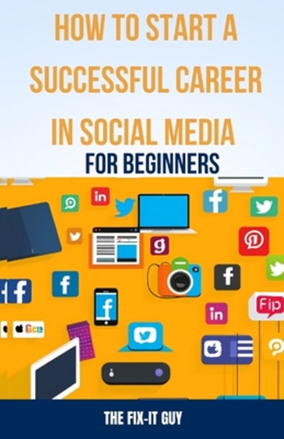 How to Start a Successful Career in Social Media for Beginners: A Step-by-Step Guide to Building a Thriving Social Media Presence and Landing Your Dre, The Fix-It Guy - Paperback - 9798866697861