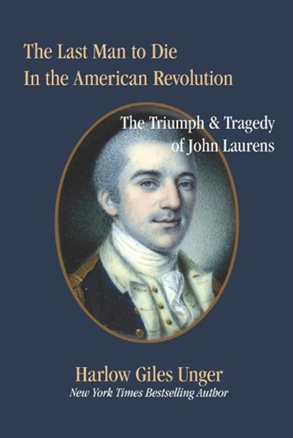 The Last Man To Die in the American Revolution: The Triumph and Tragedy of John Laurens, Harlow Giles Unger - Paperback - 9798866736751